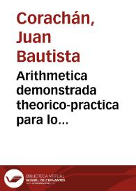 Arithmetica demonstrada theorico-practica para lo mathematico y mercantil explicanse las monedas, pesos y medidas de los Hebreos, Griegos y Romanos, y de estos Reynos de España, conferidas entre sí | Biblioteca Virtual Miguel de Cervantes