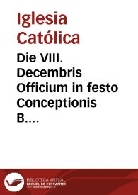 Die VIII. Decembris Officium in festo Conceptionis B. Mariae Virginis, hispaniarum ac indiarum patronae : duplex I. classis cum octaua | Biblioteca Virtual Miguel de Cervantes