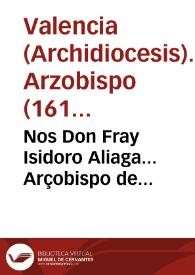 Nos Don Fray Isidoro Aliaga... Arçobispo de Valencia... Auiendonos representado los Electos de los tres Estamentos de este Reyno de Valencia, ... la precisa necesidad que ay de disponer la defensa del dicho Reyno, por estar dispuesto ... | Biblioteca Virtual Miguel de Cervantes