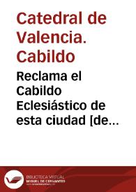 Reclama el Cabildo Eclesiástico de esta ciudad [de Valencia] en justicia el pago del diezmo, terciodiezmo, primicia y noveno : para que cesen los abusos y desórdenes que recientemente ha introducido la libertad de los contribuyentes en muchos pueblos ... | Biblioteca Virtual Miguel de Cervantes