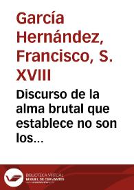 Discurso de la alma brutal que establece no son los brutos puras maquinas naturales, sino que tienen alma realmente sensitiva | Biblioteca Virtual Miguel de Cervantes