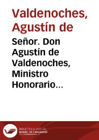 Señor. Don Agustín de Valdenoches, Ministro Honorario del Consejo de Hacienda, con la mayor veneracion, a los Reales Pies de V.M. hace presente a su soberana comprehension, Que ... con la falta de ... Comisiones ... se vè reducido el corto sueldo de su Contadurìa ... y para continuar el Real Servicio, acude à sus Pies | Biblioteca Virtual Miguel de Cervantes