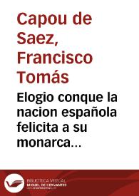 Elogio conque la nacion española felicita a su monarca ... Carlos IV, en su glorisisima exaltacion al trono | Biblioteca Virtual Miguel de Cervantes