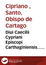 Diui Caecilii Cypriani Episcopi Carthaginiensis... Opera : ad veritatem vetustissimorum exemplarium summa fide emendata, addito etiam quinto epistolarum libro, antea nunquam edito, alia eidem Cypriano adscripta, cum indice. | Biblioteca Virtual Miguel de Cervantes