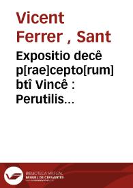 Expositio decê p[rae]cepto[rum] btî Vincê : Perutilis expositio decem preceptorum legis per modum sermonum | Biblioteca Virtual Miguel de Cervantes