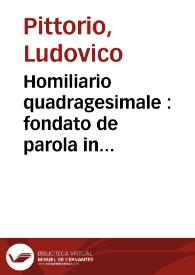 Homiliario quadragesimale : fondato de parola in parola sopra l'Epistole & Evangelii... secôdo l'ordine della santa romana c hiesa; [Dominicale et santuario dove si contiene una... espositione sopra gli Evangeli...] | Biblioteca Virtual Miguel de Cervantes