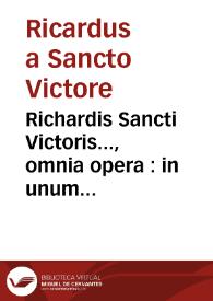 Richardis Sancti Victoris..., omnia opera : in unum volumen contexta, denuo quantum fieri potuit accuratissimè praelis ascita | Biblioteca Virtual Miguel de Cervantes