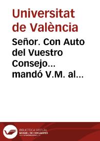 Señor. Con Auto del Vuestro Consejo... mandó V.M. al Claustro de esta Universidad Literaria que le informe si es conveniente a la publica enseñanza la separacion de las Aulas de Gramatica, que la Ciudad de Valencia tiene convenida con los Padres de la Compañia de Jesus,  qué rentas son las destinadas para las cathedraticas de Latinidad ... | Biblioteca Virtual Miguel de Cervantes