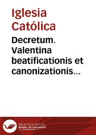 Decretum. Valentina beatificationis et canonizationis ... Johannis de Ribera Patriarchae Antiocheni et Archiepiscopi Valentini. Super dubio: An, stante Virtutum ac duorum Miraculorum approbatione , tuto procedi possit ad eiusdem V. S. D. Beatificationem = Decreto. Causa de Valencia de beatificacion y canonizacion del ... Juan de Ribera, Patriarca de Antioquía y Arzobispo de Valencia. Sobre la duda: Si, verificada la aprobacion de Virtudes y dos Milagros, se puede seguramente pasar á la Beatificacion del mismo Ven. Siervo de Dios | Biblioteca Virtual Miguel de Cervantes