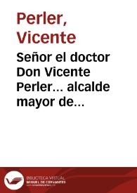 Señor el doctor Don Vicente Perler... alcalde mayor de Alicante de cuyo empleo se halla despojado e ignominiosamente depuesto a... instancia del Marques de Vila-Real Governador interino de aquella ciudad... | Biblioteca Virtual Miguel de Cervantes