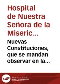 Nuevas Constituciones, que se mandan observar en la Casa, y Hospital de Nuestra Señora de la Misericordia, y todos los Santos, de esta Ciudad de Valencia | Biblioteca Virtual Miguel de Cervantes