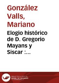 Elogio histórico de D. Gregorio Mayans y Siscar : premiado por la Real Sociedad Económica de Valencia, en el año 1827 | Biblioteca Virtual Miguel de Cervantes