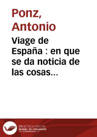 Viage de España : en que se da noticia de las cosas mas apreciables, y dignas de saberse, que hay en ella ; Tomo XVIII | Biblioteca Virtual Miguel de Cervantes