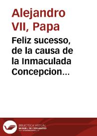 Feliz sucesso, de la causa de la Inmaculada Concepcion de Maria Santissima, conseguido a instancias del Rey N. S. hechas en su Real nombre por ... Don Luis Crespi de Borja, Obispo de Placencia, ... dase cuenta de las cartas de su Santidad, y otras personas grandes, escritas al Rey nuestro señor, y estimacion grande, que ha hecho ... de esta nueva | Biblioteca Virtual Miguel de Cervantes