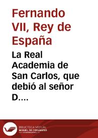 La Real Academia de San Carlos, que debió al señor D. Fernando VII ... los ... favores de que la honrara con su presencia ... y habiendose verificado su ... matrimonio con ... Doña Maria Isabel de Portugal, determino batir una medalla de ... un peso fuerte ... ha trabajado esta obra D. Manuel Peleguer director de Grabado de la Academia ... | Biblioteca Virtual Miguel de Cervantes