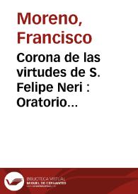 Corona de las virtudes de S. Felipe Neri : Oratorio sacro, que se ha de cantar en la Iglesia de la Real Congregacion del Oratorio del mismo Santo de ... Valencia este presente año de 1771 | Biblioteca Virtual Miguel de Cervantes