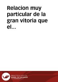 Relacion muy particular de la gran vitoria que el Duque de Feria ha alcançado de los enemigos de la Catolica Liga : y de la Confederacion que entre todos ellos han hecho contra el Romano Imperio y de las pazes que Alemania tiene hechas con el Duque de Saxonia, y el de Brandemburgo ... | Biblioteca Virtual Miguel de Cervantes