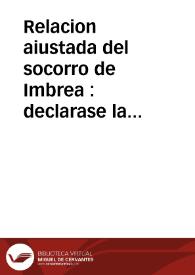 Relacion aiustada del socorro de Imbrea : declarase la gente que degollaron, municiones que les tomaron, el tiempo que durò la batalla, y como leuantaron el sitio de los franceses, con otras cosas particulares ... sucedidas en Italia en este año de mil y seiscientos y quarenta y vno | Biblioteca Virtual Miguel de Cervantes