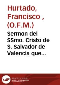 Sermon del SSmo. Cristo de S. Salvador de Valencia que en la acción de gracias celebrada en su iglesia parroquial ... por haberse libertado la Ciudad y Reyno del contagio del año 1821 | Biblioteca Virtual Miguel de Cervantes