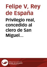 Privilegio real, concedido al clero de San Miguel Arcangel de ... Valencia, para que pueda imprimir, y vender los Exercicios Espirituales ... privativamente en la Ciudad, y Reyno de Valencia .. | Biblioteca Virtual Miguel de Cervantes