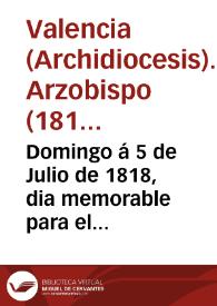 Domingo á 5 de Julio de 1818, dia memorable para el Noble y Leal Pueblo Valenciano, que por mediacion de su especial Patrona María Santísima de los Desamparados, alcanzó ... la suspirada libertad ... en que yacia, bajo el despótico yugo del tirano de la Europa ... | Biblioteca Virtual Miguel de Cervantes