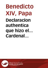 Declaracion authentica que hizo el... Cardenal Ursini... que al presente rige... la Iglesia con Nombre de Benedicto XIV de los prodigios que ha obrado... San Phelipe Neri, en ocasion de aver quedado... sepultado en las ruynas de su Palacio...  | Biblioteca Virtual Miguel de Cervantes