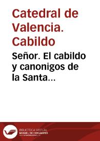 Señor. El cabildo y canonigos de la Santa Metropolitana Iglesia de la ciudad de Valencia... dize, Tiene hecho presentes a V. Magestad los graves... perjuicios que se seguiran a todo el comun de aquel Reyno... de la reduccion de los Censos...  | Biblioteca Virtual Miguel de Cervantes