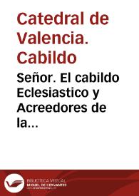 Señor. El cabildo Eclesiastico y Acreedores de la Ciudad y Generalidad de el Reyno de Valencia... dizen, Que haviendo entendido la pretension... de que V. Magestad reduzca al tres por ciento, los Reditos de los Censales de aquel Reyno...  | Biblioteca Virtual Miguel de Cervantes