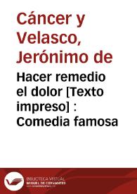 Hacer remedio el dolor [Texto impreso] : Comedia famosa / de D. Gerónimo Cáncer, de D. Juan de Matos Fragoso y D. Agustin Moreto | Biblioteca Virtual Miguel de Cervantes