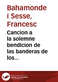 Cancion a la solemne bendicion de las banderas de los cinco batallones de voluntarios honrados de la ciudad de Valencia [Texto impreso] : celebrado en la Iglesia del Real Convento de Predicadores... dia 18 de Octubre de 1794 | Biblioteca Virtual Miguel de Cervantes