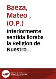 Interiormente sentida lloraba la Religion de Nuestro Padre San Agustin, el lamentable sucesso de un hijo suyo, sin que àzia fuera se le oyessen los gemidos, por ocultar la causa, y no querer ofender con la defensa [Texto impreso] | Biblioteca Virtual Miguel de Cervantes