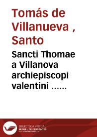 Sancti Thomae a Villanova archiepiscopi valentini ... Opera omnia : quotquot hactenus inveniri potuerunt quinque tomis distributa / opera et studio R.P.M. Fr. Emmanuelis Vidal, augustiniani ... ; tomus V ; continens conciones quae sunt de sanctis et suo ordine | Biblioteca Virtual Miguel de Cervantes