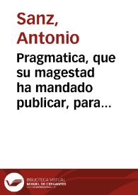 Pragmatica, que su magestad ha mandado publicar, para que de oy en adelante no se de curso a Breve, Bulla, Rescripto, o Carta Pontificia, que establezca Ley, Regla, u observancia general, sin que conste haverla visto su Real persona y  que los breves, o Bullas de Negocios entre Parts, se presenten al Consejo por primer passo en España [Texto impreso] | Biblioteca Virtual Miguel de Cervantes