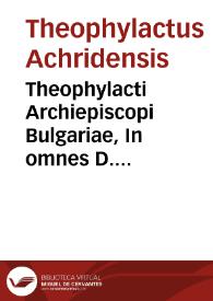 Theophylacti Archiepiscopi Bulgariae, In omnes D. Pauli epistolas enarrationes, diligenter recognitae [Texto impreso] | Biblioteca Virtual Miguel de Cervantes