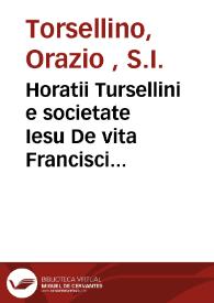 Horatii Tursellini e societate Iesu De vita Francisci Xaverii [Texto impreso] : qui primus e societate Iesu in Indiam & Iaponium Evangelium invexit : libri sex . Quibus accesserunt eiusdem Xaverii Epistolarum : libri quator | Biblioteca Virtual Miguel de Cervantes