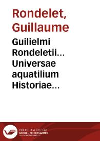 Guilielmi Rondeletii... Universae aquatilium Historiae pars altera cum veris ipsorum imaginibus... [Texto impreso] | Biblioteca Virtual Miguel de Cervantes