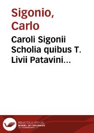 Caroli Sigonii Scholia quibus T. Livii Patavini historiae, et earum epitomae partim emendatur, partim etiam explanatur [Texto impreso] : Eiusdem in eosdem libros Chronologia, ipsorummet auctorum verbis confirmata | Biblioteca Virtual Miguel de Cervantes