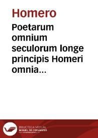 Poetarum omnium seculorum longe principis Homeri omnia quae quidem extant opera [Texto impreso] : graece adiecta versione latina ad verbum : ex diuersis doctissimorum uirorum translationibus concinnata. | Biblioteca Virtual Miguel de Cervantes