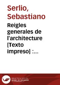 Reigles generales de l'architecture [Texto impreso] : sur les cinc manieres d'edifices ascanoir thuscane, doricq, ionicq, corinthe & côposite : avec les exemples danticquitez selon la doctrine de Vitrune | Biblioteca Virtual Miguel de Cervantes