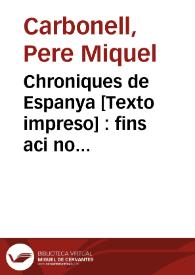 Chroniques de Espanya [Texto impreso] : fins aci no divulgades : que tracta dels nobles e invictissims Reys dels Gots y gestes de aquells y dels Contes de Barcelona e Reys de Arago... | Biblioteca Virtual Miguel de Cervantes