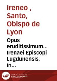 Opus eruditissimum... Irenaei Episcopi Lugdunensis, in quinque libros digestum... [Texto impreso] : in quibus mirè retegit & confutat veterum haerese[o]n impias ac portentosas opiniones. | Biblioteca Virtual Miguel de Cervantes