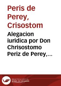 Alegacion iuridica por Don Chrisostomo Periz de Perey, señor de la Baronia de Xinquer, con Doña Ignacia Periz y de Porcar, su hermana [Texto impreso] | Biblioteca Virtual Miguel de Cervantes