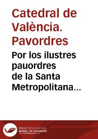 Por los ilustres pauordres de la Santa Metropolitana Iglesia de Valencia sobre que no son deudores de cantidad alguna à la Reverenda Camara Apostolica, por los Quindenios discurridos desde la ereccion de las nuevas pavodrias ... [Texto impreso] | Biblioteca Virtual Miguel de Cervantes