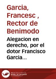 Alegacion en derecho, por el dotor Francisco Garcia clerigo, contra Iuan Mancho clerigo,... Seuerino Blasco, retor de Carlet y el promotor fiscal en la causa de execucion de las letras apostolicas... sobre la colasion de la retoria de Benimodo... [Texto impreso] | Biblioteca Virtual Miguel de Cervantes