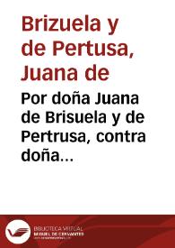 Por doña Juana de Brisuela y de Pertrusa, contra doña Ana Maria de Brisuela y de Cardona. sobre la succession del vinculo de Alcolecha y Benigallim, y demàs bienes de su contenido, para despues de los dias de don Pedro de Brisuela. [Texto impreso] | Biblioteca Virtual Miguel de Cervantes