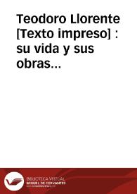 Teodoro Llorente [Texto impreso] : su vida y sus obras : florilegio de sus poesías | Biblioteca Virtual Miguel de Cervantes