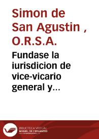 Fundase la iurisdicion de vice-vicario general y visitator apostolico de N.R.P. Fr. Simon de S. Agustin... de los Recoletos Descalços de... San Agustin, y se responde al papel que con titulo de la verdad... se ha publicado por... la Congregacion... [Texto impreso] | Biblioteca Virtual Miguel de Cervantes