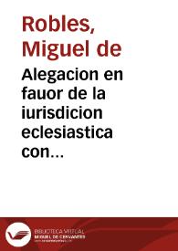 Alegacion en fauor de la iurisdicion eclesiastica con la ciudad de Xatiua, y procurador fiscal de su Magestad [Texto impreso] | Biblioteca Virtual Miguel de Cervantes