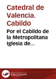 Por el Cabildo de la Metropolitana Iglesia de Valencia, y el canonigo don Iosef Puchasons con el canonigo don Iosef Sanz arcediano de Alzira [Texto impreso] | Biblioteca Virtual Miguel de Cervantes