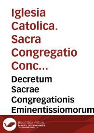 Decretum Sacrae Congregationis Eminentissiomorum Dominorum Sanctae Romanae Ecclesiae, Cardinalium Sacri Concilii  Tridentini interpretum, ad instantiam Procuratoris Praepositorum Valentin [Texto impreso] | Biblioteca Virtual Miguel de Cervantes